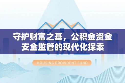 登封守护财富之基，公积金资金安全监管的现代化探索