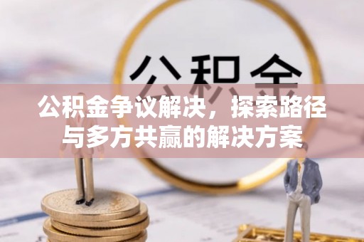 登封公积金争议解决，探索路径与多方共赢的解决方案