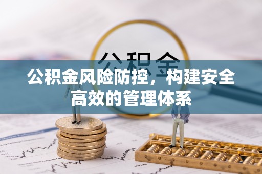 登封公积金风险防控，构建安全高效的管理体系