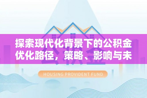 登封探索现代化背景下的公积金优化路径，策略、影响与未来展望