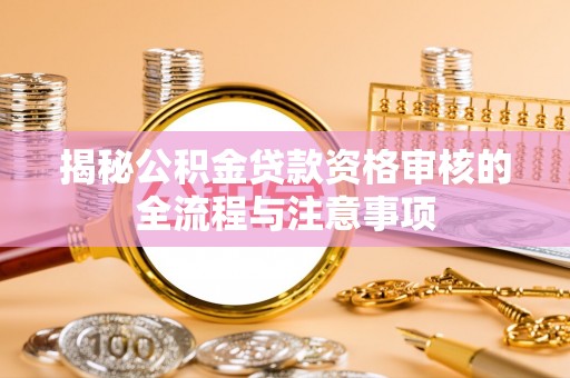 登封揭秘公积金贷款资格审核的全流程与注意事项