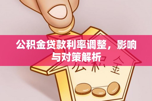 登封公积金贷款利率调整，影响与对策解析