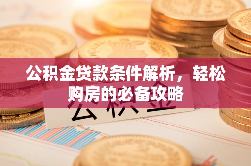 登封公积金贷款条件解析，轻松购房的必备攻略