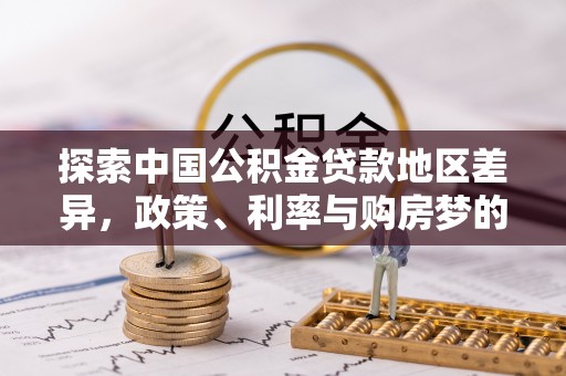 登封探索中国公积金贷款地区差异，政策、利率与购房梦的交织