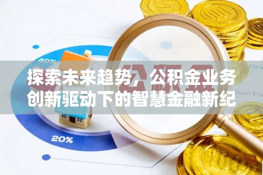 登封探索未来趋势，公积金业务创新驱动下的智慧金融新纪元