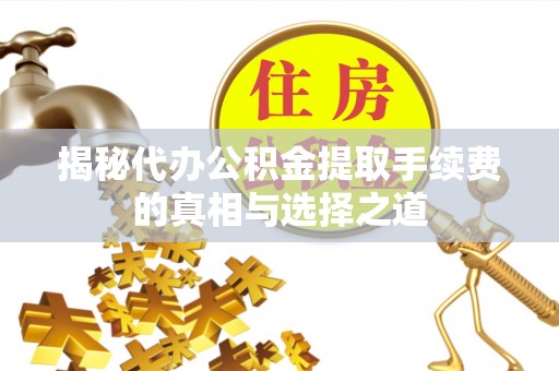 登封揭秘代办公积金提取手续费的真相与选择之道