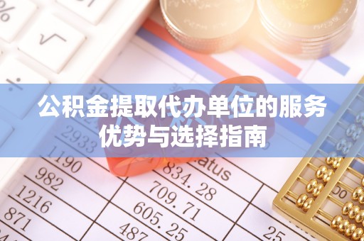 登封公积金提取代办单位的服务优势与选择指南