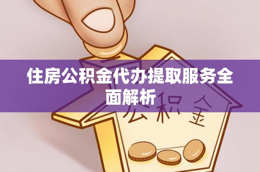 登封住房公积金代办提取服务全面解析