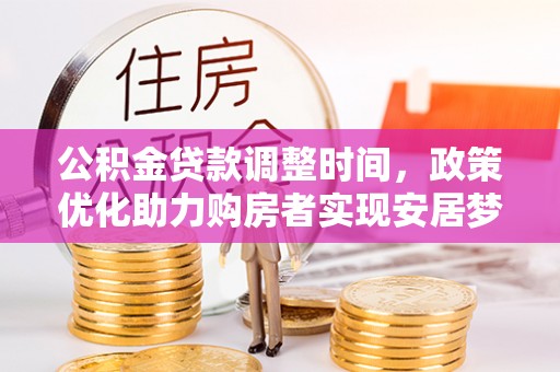 登封公积金贷款调整时间，政策优化助力购房者实现安居梦
