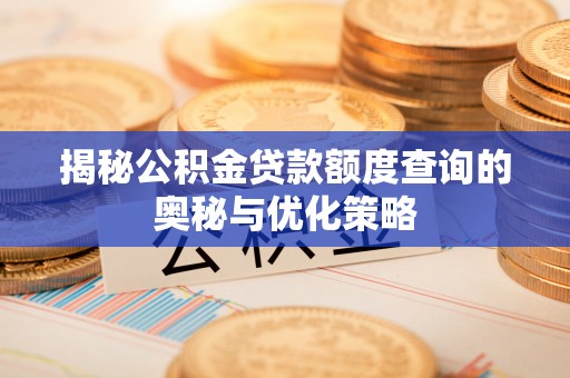 登封揭秘公积金贷款额度查询的奥秘与优化策略