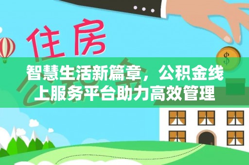 登封智慧生活新篇章，公积金线上服务平台助力高效管理