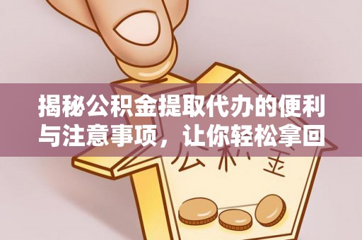 登封揭秘公积金提取代办的便利与注意事项，让你轻松拿回属于你的钱！