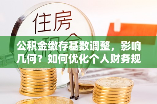 登封公积金缴存基数调整，影响几何？如何优化个人财务规划