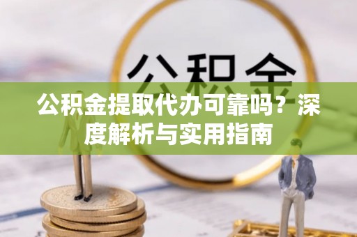 登封公积金提取代办可靠吗？深度解析与实用指南