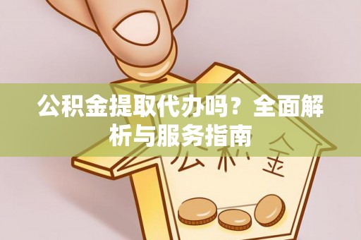 登封公积金提取代办吗？全面解析与服务指南