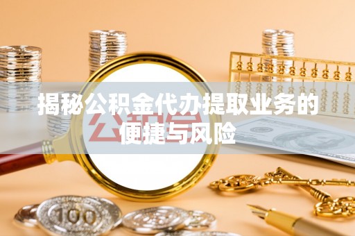 登封揭秘公积金代办提取业务的便捷与风险