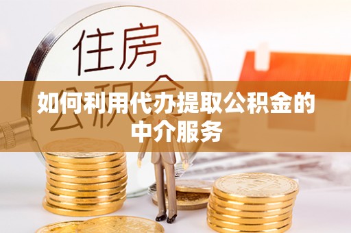 登封如何利用代办提取公积金的中介服务