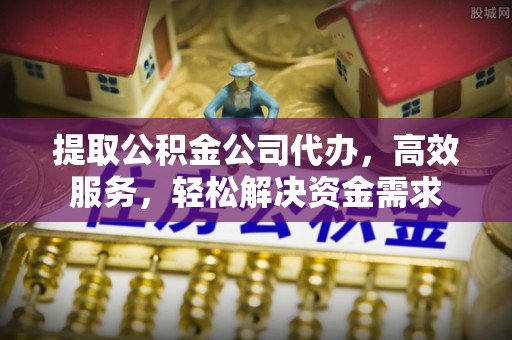 登封提取公积金公司代办，高效服务，轻松解决资金需求