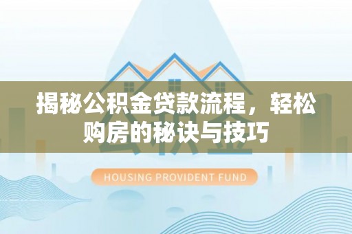 登封揭秘公积金贷款流程，轻松购房的秘诀与技巧