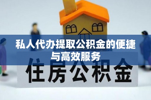 登封私人代办提取公积金的便捷与高效服务