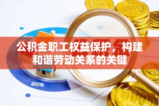 登封公积金职工权益保护，构建和谐劳动关系的关键