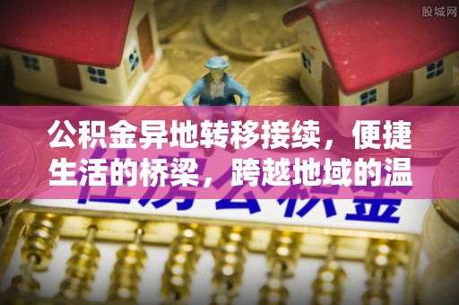 登封公积金异地转移接续，便捷生活的桥梁，跨越地域的温暖保障