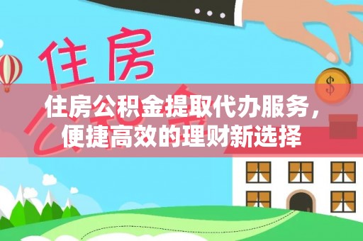 登封住房公积金提取代办服务，便捷高效的理财新选择