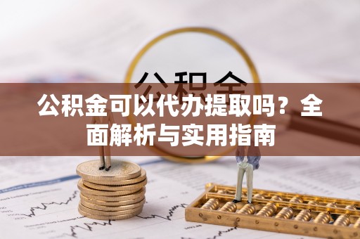 登封公积金可以代办提取吗？全面解析与实用指南