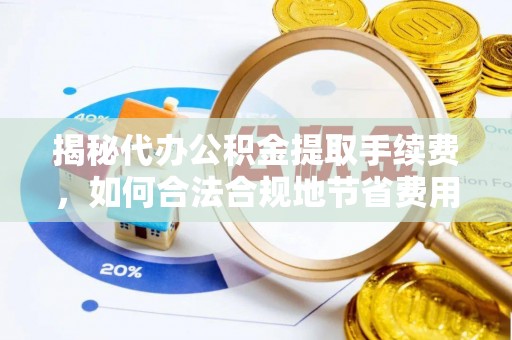 登封揭秘代办公积金提取手续费，如何合法合规地节省费用