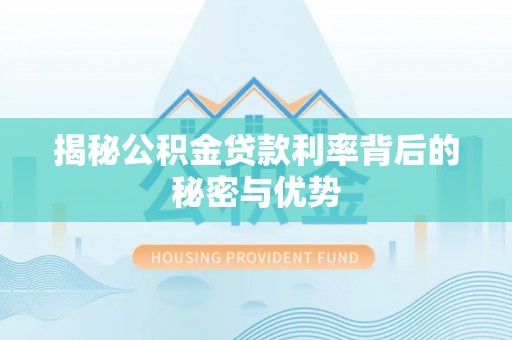 登封揭秘公积金贷款利率背后的秘密与优势