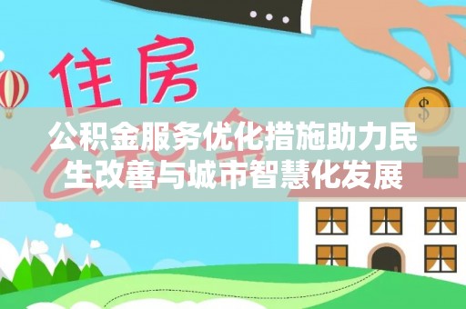 登封公积金服务优化措施助力民生改善与城市智慧化发展