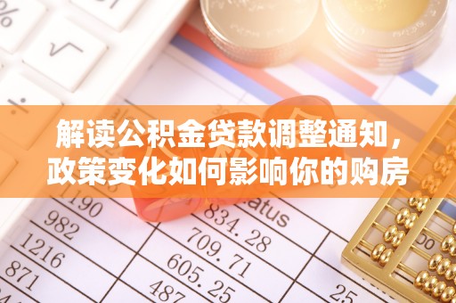 登封解读公积金贷款调整通知，政策变化如何影响你的购房计划？