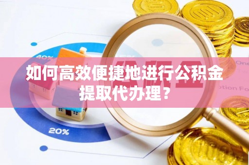 登封如何高效便捷地进行公积金提取代办理？