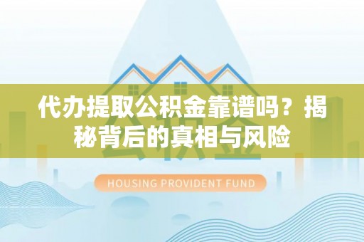 登封代办提取公积金靠谱吗？揭秘背后的真相与风险