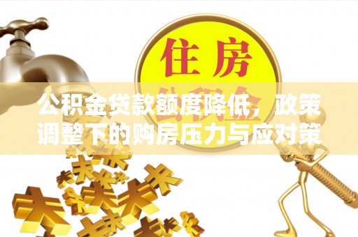 登封公积金贷款额度降低，政策调整下的购房压力与应对策略