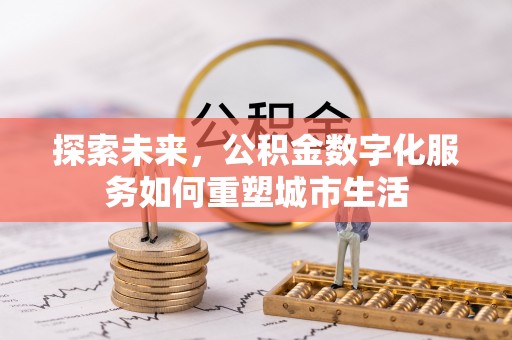 登封探索未来，公积金数字化服务如何重塑城市生活