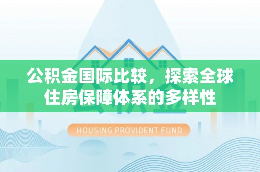 登封公积金国际比较，探索全球住房保障体系的多样性