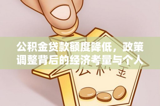 登封公积金贷款额度降低，政策调整背后的经济考量与个人应对策略