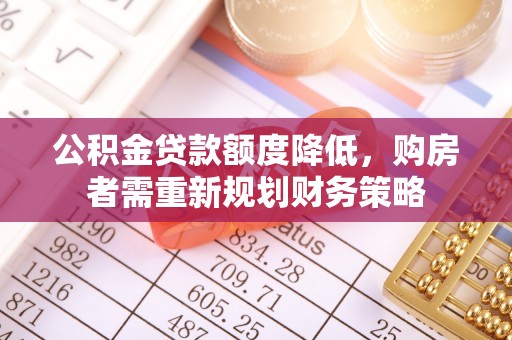 登封公积金贷款额度降低，购房者需重新规划财务策略
