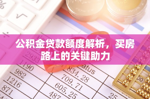 登封公积金贷款额度解析，买房路上的关键助力