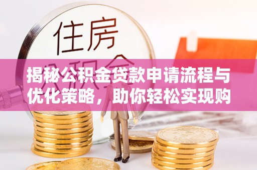 登封揭秘公积金贷款申请流程与优化策略，助你轻松实现购房梦想