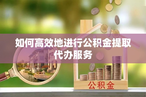 登封如何高效地进行公积金提取代办服务