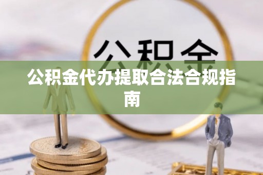 登封公积金代办提取合法合规指南