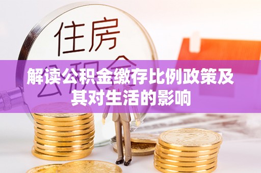 登封解读公积金缴存比例政策及其对生活的影响