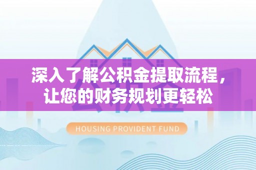 登封深入了解公积金提取流程，让您的财务规划更轻松