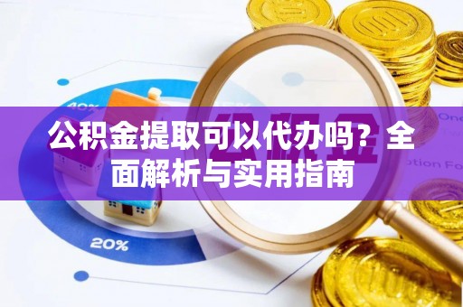 登封公积金提取可以代办吗？全面解析与实用指南