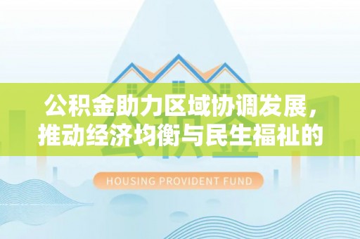 登封公积金助力区域协调发展，推动经济均衡与民生福祉的双赢之道