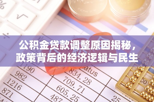 登封公积金贷款调整原因揭秘，政策背后的经济逻辑与民生考量