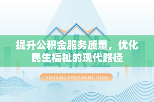 登封提升公积金服务质量，优化民生福祉的现代路径