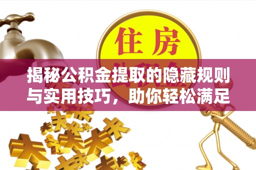 登封揭秘公积金提取的隐藏规则与实用技巧，助你轻松满足 公积金提取条件